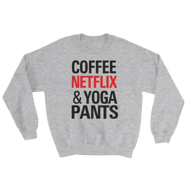 Coffee Netflix and Yoga Pants Sweatshirt