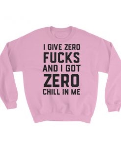 I give zero fucks and I got zero chill in me Sweatshirt