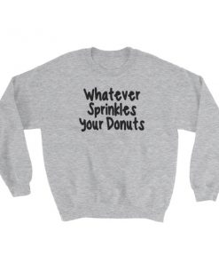 Whatever sprinkles your donuts Sweatshirt