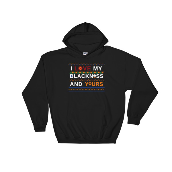 I love my blackness and yours Hooded Sweatshirt