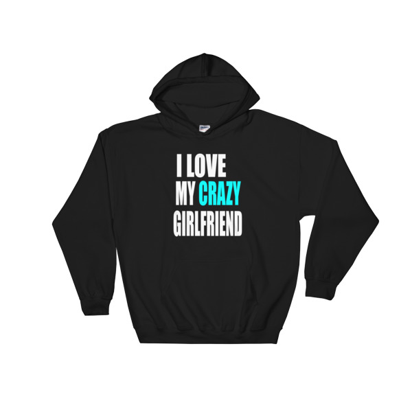 love my crazy girlfriend Hooded Sweatshirt