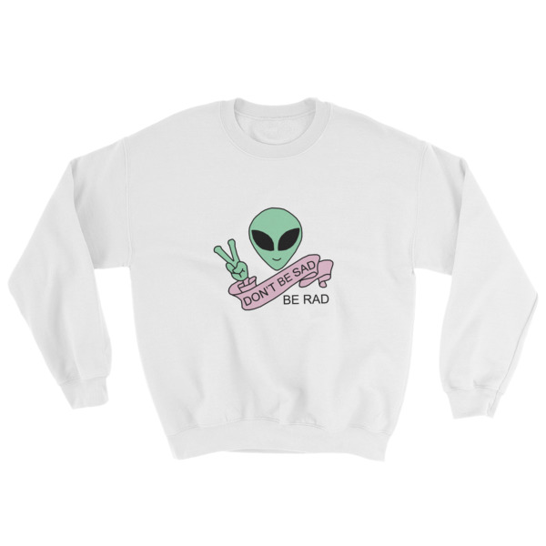 Don’t be sad be rad alien Sweatshirt