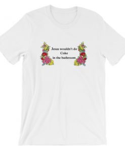 Jesus Wouldn't Do Coke In The Bathroom T shirt