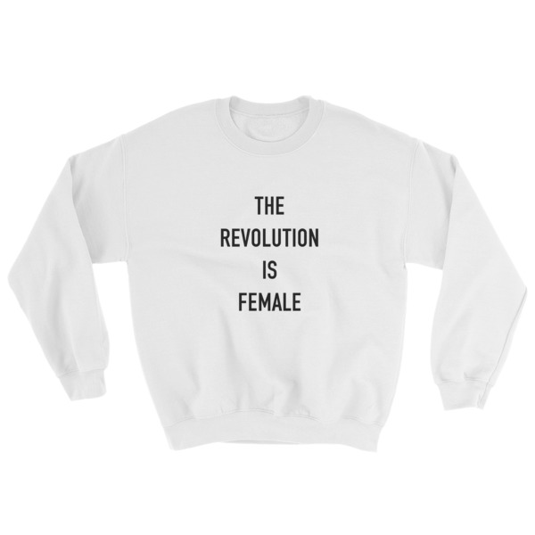 The Revolution Is Female Sweatshirt - Clothpedia