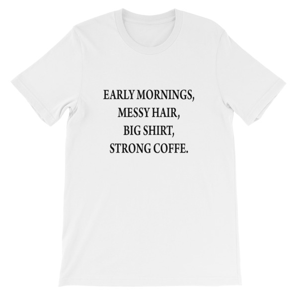 early mornings messy hair big shirt strong coffee Short-Sleeve Unisex T-Shirt