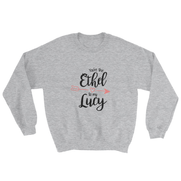 You’re The Ethel to My Lucy Sweatshirt