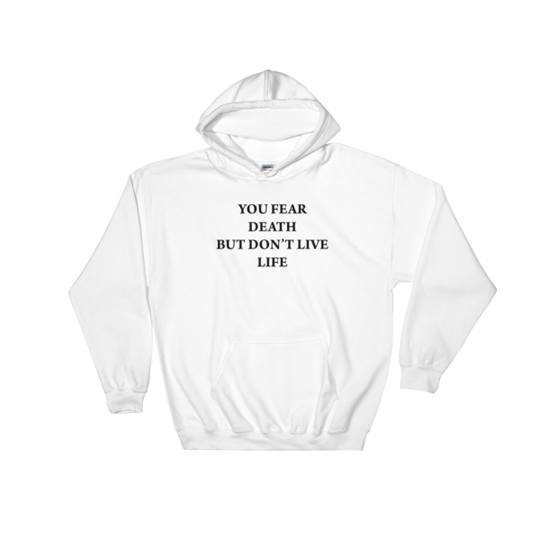 you fear death but don’t live life Hooded Sweatshirt