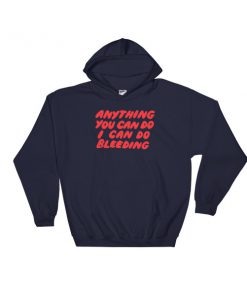 Anything You Can Do I Can Do Bleeding Hooded Sweatshirt