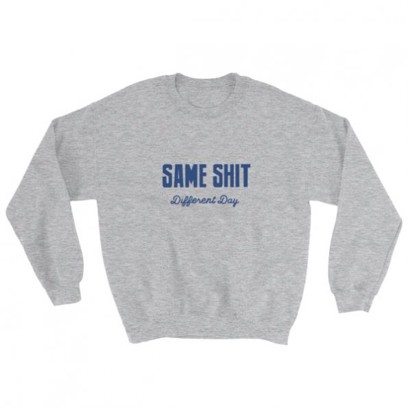 Same Shit Different Day Sweatshirt