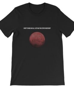 i went to mars and all i got was this stupid Short-Sleeve Unisex T-Shirt