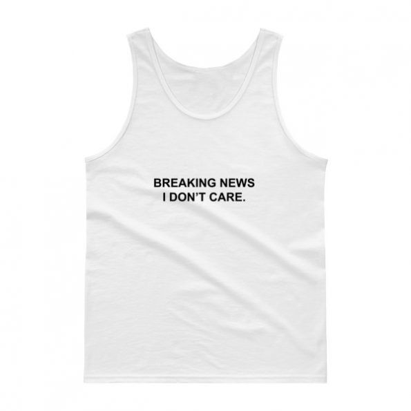 breaking news i don’t care Tank top