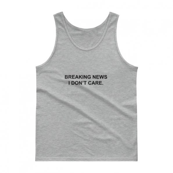 breaking news i don’t care Tank top