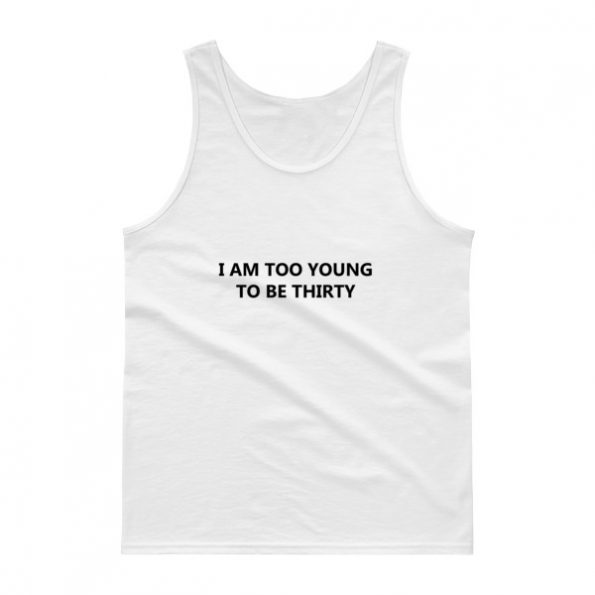 I Am Too Young To Be Thirty Tank top