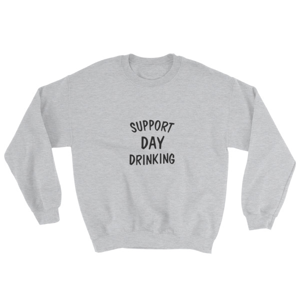 Support Day Drinking Sweatshirt - Clothpedia