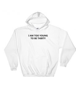 I Am Too Young To Be Thirty Hooded Sweatshirt