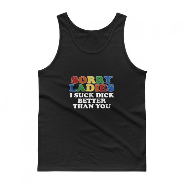 Sorry Ladies I Suck Dick Better Than You Tank top