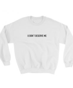 U Don’t Deserve Me Sweatshirt