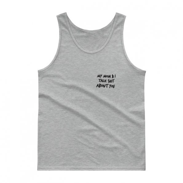 My Mom And I Talk Shit About You Tank top
