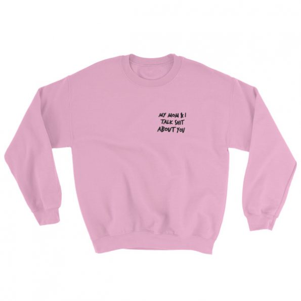 My Mom And I Talk Shit About You Sweatshirt