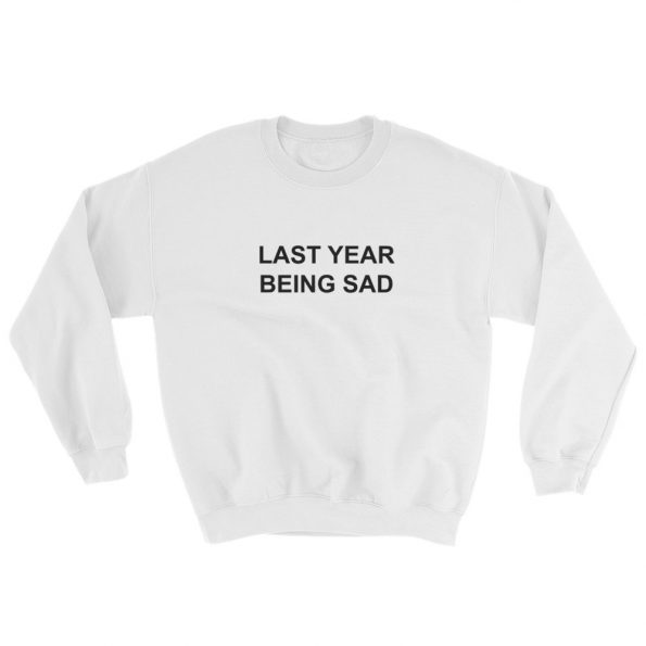 Last Year Being Sad Sweatshirt