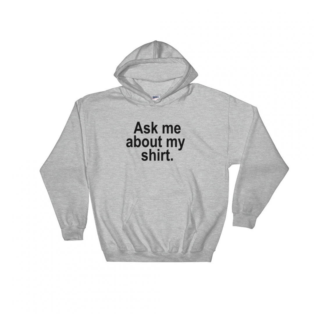 Ask Me About My Shirt Hooded Sweatshirt - Clothpedia