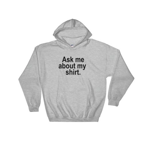 Ask Me About My Shirt Hooded Sweatshirt - Clothpedia