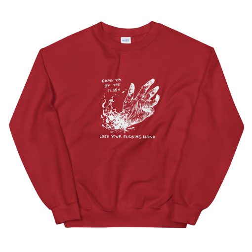 Grab Em By The Pussy Lose Your Fucking Hand Sweatshirt