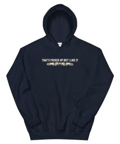 That’s Fucked Up But I Like It Unisex Hoodie