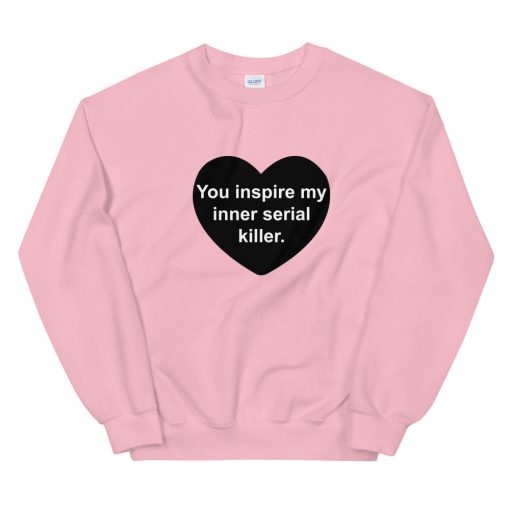You Inspire My Inner Serial killer Unisex Sweatshirt