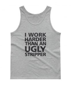 I Work Harder Than An Ugly Stripper Tank top