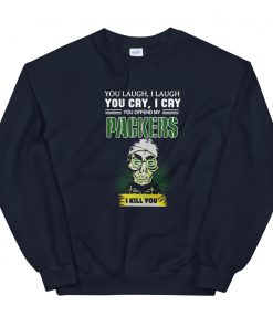 I Cry You Offend My Packers I kill you Sweatshirt