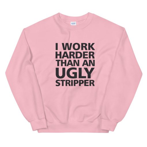 I Work Harder Than An Ugly Stripper Sweatshirt