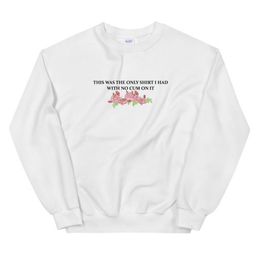 This Was The Only Shirt I Had With No Cum On It Unisex Sweatshirt