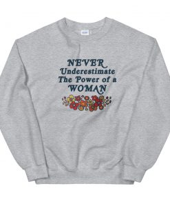 Never underestimate the power of a woman Sweatshirt