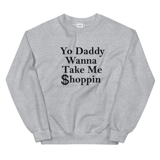 Yo Daddy Wanna Take Me Shoppin Unisex Sweatshirt