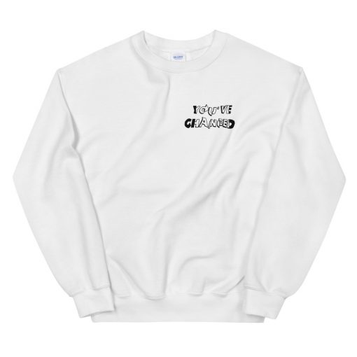 You’Ve Changed Unisex Sweatshirt