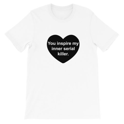 You Inspire My Inner Serial killer Short-Sleeve Unisex T-Shirt