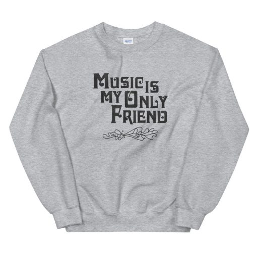 Music Is My Only Friend Sweatshirt
