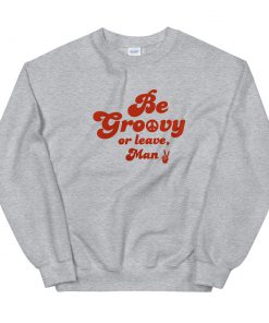 Be Groovy or Leave Man Unisex Sweatshirt