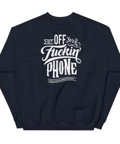 Get Off Your Fuckin’ Phone Unisex Sweatshirt