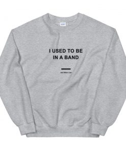 I Used To Be In a Band and Other Lies Unisex Sweatshirt