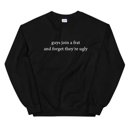 Guys Join A Frat And Forget They’re Ugly Unisex Sweatshirt