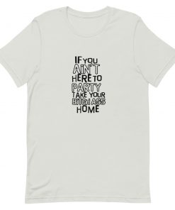 If You Ain't Here To Party Take Your Bitch Ass Home Short-Sleeve Unisex T-Shirt