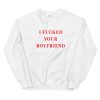 I Fucked Your Boyfriend Unisex Sweatshirt