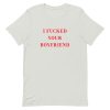 I Fucked Your Boyfriend Short-Sleeve Unisex T-Shirt