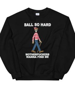 Funny Quote Ball so Hard Mf Wanna Find Me Sweatshirt
