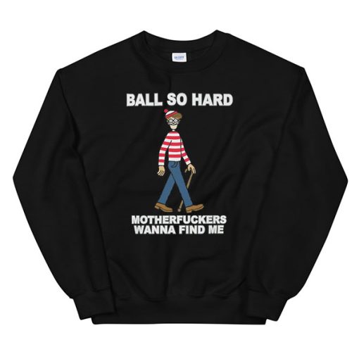 Funny Quote Ball so Hard Mf Wanna Find Me Sweatshirt