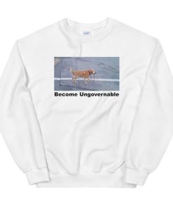 Funny Dog Become Ungovernable Sweatshirt
