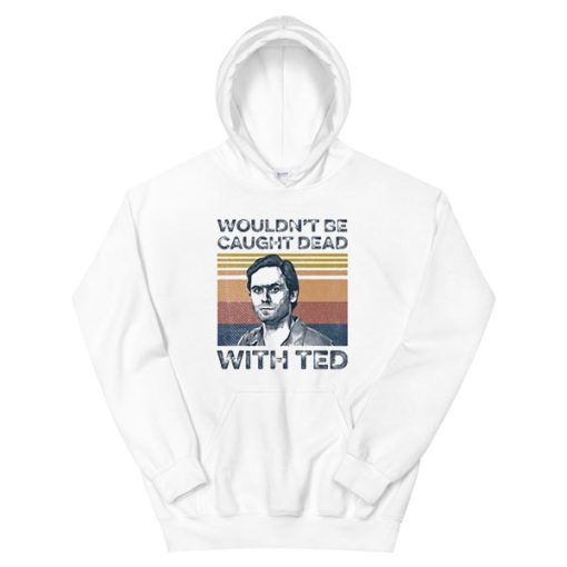 Wouldn’t Be Caught Dead Ted Bundy Hoodie
