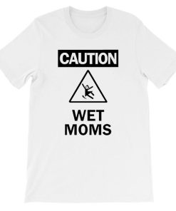 Funny Warning Caution Wet Moms Shirt